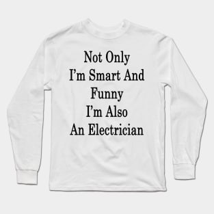 Not Only I'm Smart And Funny I'm Also An Electrician Long Sleeve T-Shirt